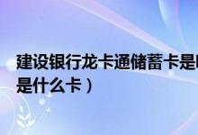 建设银行龙卡通储蓄卡是哪一类卡（建设银行龙卡通储蓄卡是什么卡）