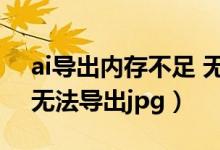 ai导出内存不足 无法储存文件（ai内存不足无法导出jpg）