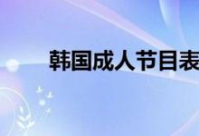 韩国成人节目表（韩国有成人节目）