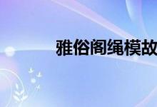 雅俗阁绳模故事（雅俗阁绳模）