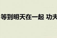 等到明天在一起 功夫包子（等到明天在一起）