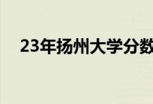 23年扬州大学分数线(扬州大学分数线)
