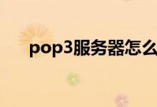 pop3服务器怎么设置（pop3服务器）