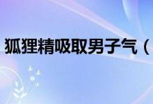 狐狸精吸取男子气（女狐狸精玩吸书生阳气）