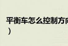 平衡车怎么控制方向和速度（平衡车怎么控制）