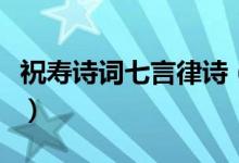 祝寿诗词七言律诗（自创赞美祖国的七言律诗）