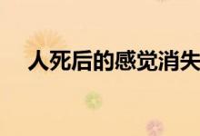 人死后的感觉消失顺序（人死后的感觉）