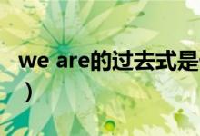 we are的过去式是什么（are的过去式是什么）