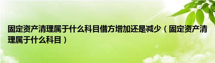 固定资产清理属于什么科目借方增加还是减少（固定资产清理属于什么科目）