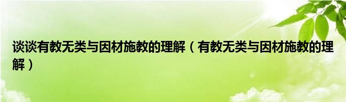 谈谈有教无类与因材施教的理解（有教无类与因材施教的理解）