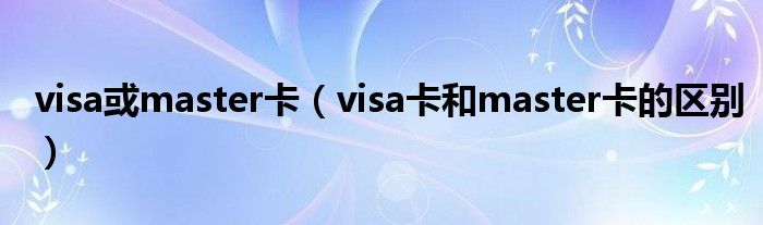 visa或master卡（visa卡和master卡的区别）