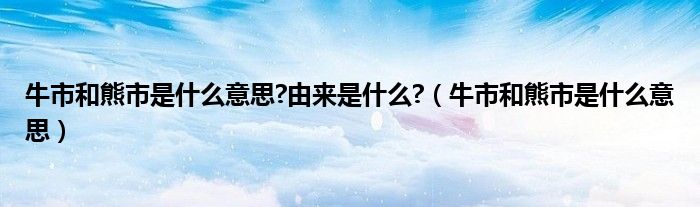 牛市和熊市是什么意思?由来是什么?（牛市和熊市是什么意思）