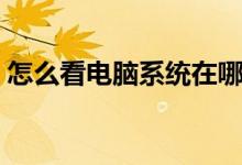 怎么看电脑系统在哪个盘（怎么看电脑系统）