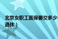 北京女职工医保要交多少年才能退休（医保要交多少年才能退休）