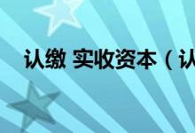 认缴 实收资本（认缴实收资本账务处理）
