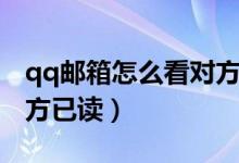 qq邮箱怎么看对方已读没（qq邮箱怎么看对方已读）
