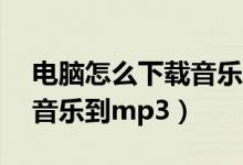电脑怎么下载音乐到mp3上（电脑怎么下载音乐到mp3）