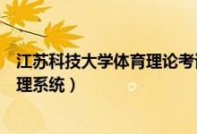 江苏科技大学体育理论考试网址（江苏科技大学体育综合管理系统）