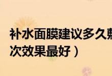 补水面膜建议多久敷一次（补水面膜多久做一次效果最好）