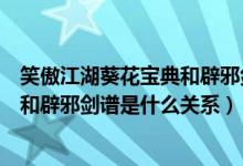 笑傲江湖葵花宝典和辟邪剑谱的关系（笑傲江湖里葵花宝典和辟邪剑谱是什么关系）