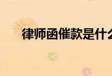 律师函催款是什么意思（律师函催款）