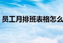 员工月排班表格怎么做（员工月排班表模板）