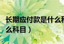 长期应付款是什么科目编码（长期应付款是什么科目）