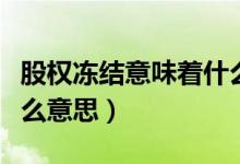 股权冻结意味着什么意思（法院冻结股权是什么意思）