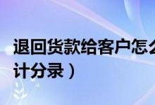 退回货款给客户怎么做会计分录（退回货款会计分录）