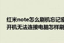 红米note怎么刷机忘记密码的情况下（红米note手机无法开机无法连接电脑怎样刷机）