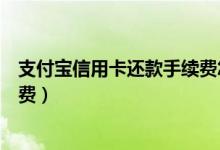 支付宝信用卡还款手续费怎么避免（支付宝信用卡还款手续费）
