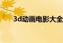 3d动画电影大全（3D动画电影大全）