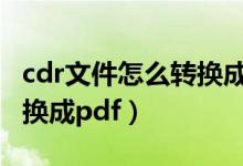 cdr文件怎么转换成pdf格式（cdr文件怎么转换成pdf）