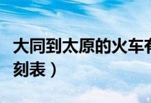 大同到太原的火车有几趟（大同到太原火车时刻表）