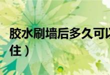 胶水刷墙后多久可以入住（刷墙后多久可以入住）