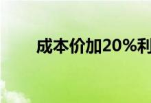 成本价加20%利润怎么算（成本价）