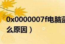 0x0000007f电脑蓝屏是什么原因（蓝屏是什么原因）