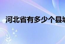 河北省有多少个县城(河北省有多少个县)