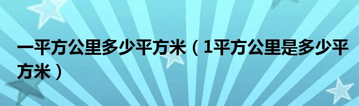 一平方公里多少平方米（1平方公里是多少平方米）