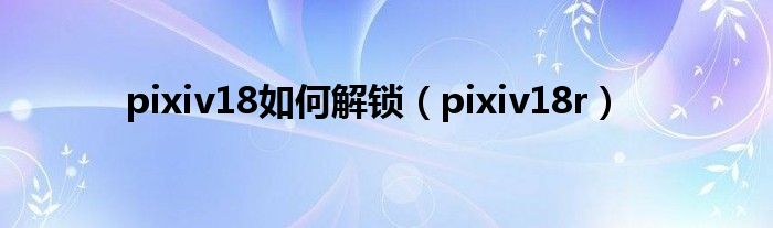 pixiv18如何解锁（pixiv18r）