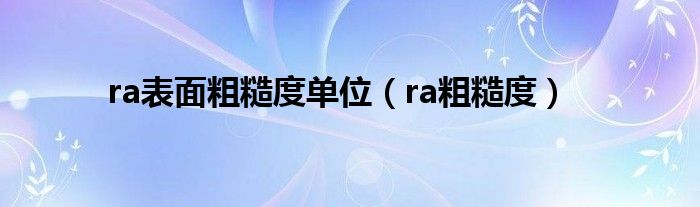 ra表面粗糙度单位（ra粗糙度）