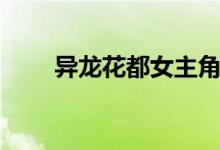 异龙花都女主角有多少（异龙花都）