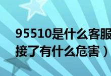 95510是什么客服电话接了会怎样（95510接了有什么危害）