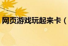 网页游戏玩起来卡（网页游戏卡顿解决方法）