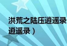 洪荒之陆压逍遥录 聚合中文网(洪荒之陆压逍遥录)