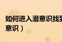 如何进入潜意识找到自己的天赋（如何进入潜意识）