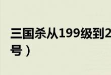 三国杀从199级到200（4399三国杀200级好号）