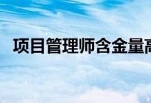 项目管理师含金量高吗（项目管理师有用）