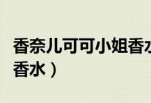 香奈儿可可小姐香水有几款（香奈儿可可小姐香水）