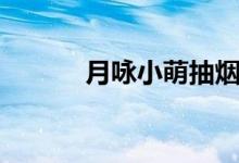 月咏小萌抽烟图片（月咏小萌）